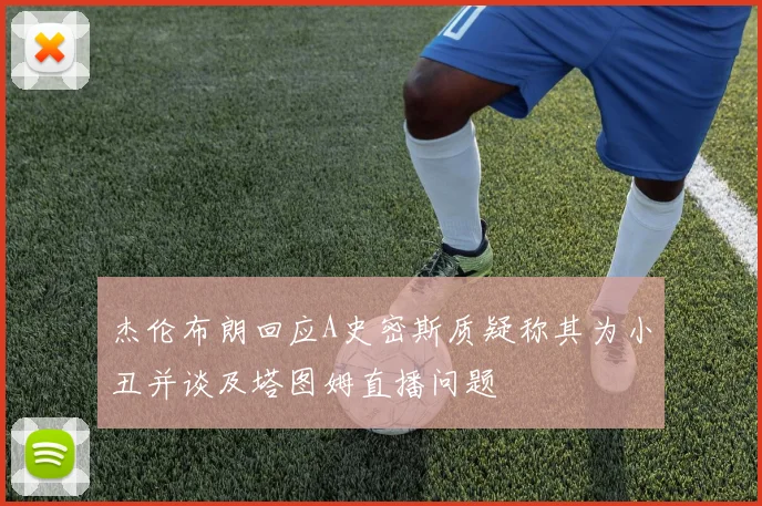 杰伦布朗回应A史密斯质疑称其为小丑并谈及塔图姆直播问题