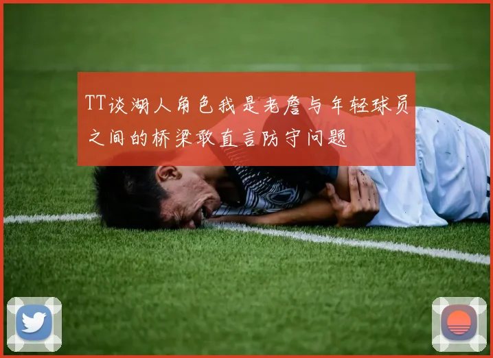 TT谈湖人角色我是老詹与年轻球员之间的桥梁敢直言防守问题