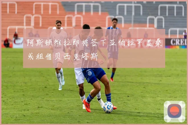 阿斯顿维拉即将签下亚伯拉罕盖桑或租借贝西克塔斯