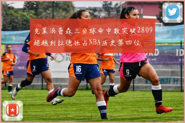 克莱汤普森三分球命中数突破2809超越利拉德独占NBA历史第四位