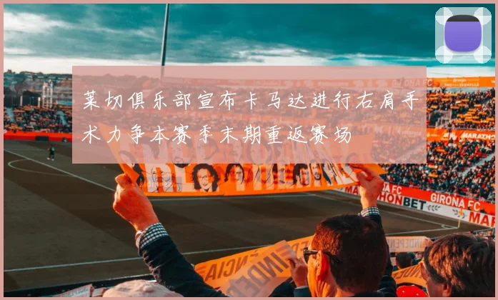 莱切俱乐部宣布卡马达进行右肩手术力争本赛季末期重返赛场