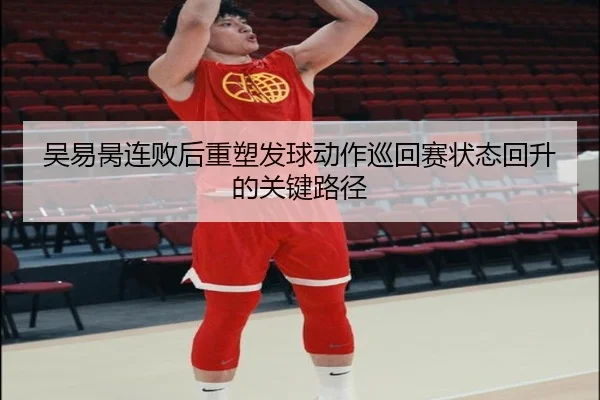 吴易昺连败后重塑发球动作巡回赛状态回升的关键路径（jiuyou）