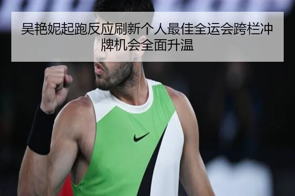 吴艳妮起跑反应刷新个人最佳全运会跨栏冲牌机会全面升温（jiuyou）